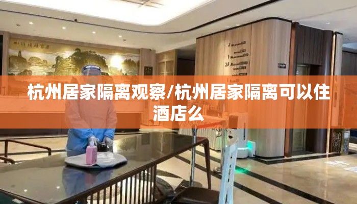 杭州居家隔离观察/杭州居家隔离可以住酒店么
