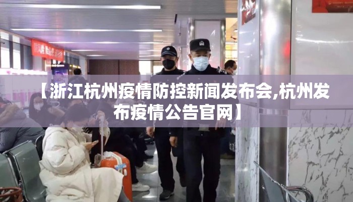 【浙江杭州疫情防控新闻发布会,杭州发布疫情公告官网】 【浙江杭州疫情防控新闻发布会,杭州发布疫情公告官网】