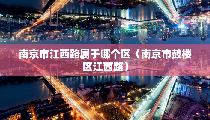 南京市江西路属于哪个区(南京市鼓楼区江西路) 南京市江西路属于哪个区(南京市鼓楼区江西路)