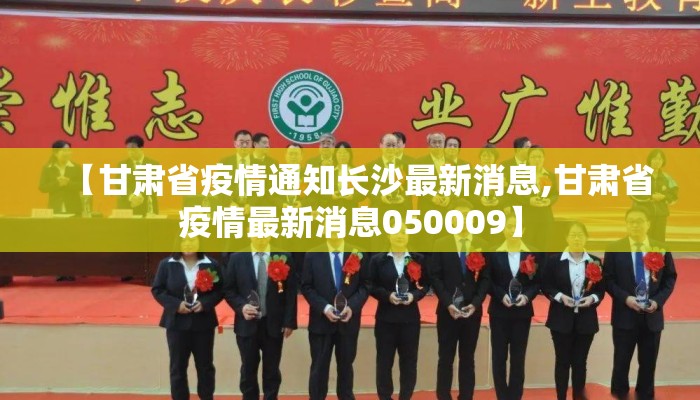 【甘肃省疫情通知长沙最新消息,甘肃省疫情最新消息050009】 【甘肃省疫情通知长沙最新消息,甘肃省疫情最新消息050009】