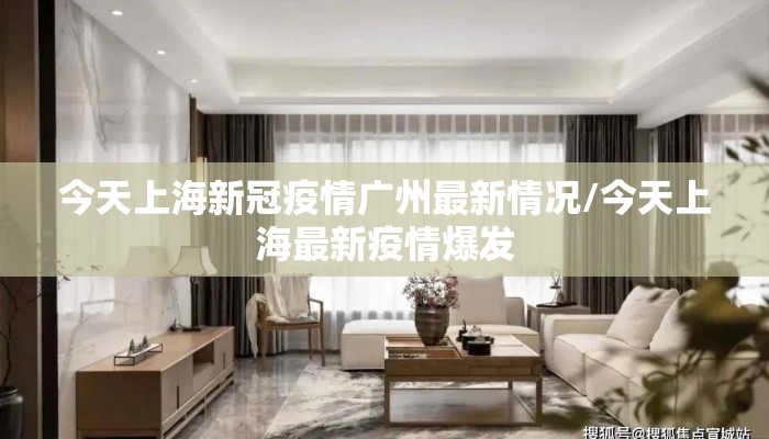 今天上海新冠疫情广州最新情况/今天上海最新疫情爆发 今天上海新冠疫情广州最新情况/今天上海最新疫情爆发