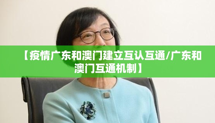 【疫情广东和澳门建立互认互通/广东和澳门互通机制】 【疫情广东和澳门建立互认互通/广东和澳门互通机制】