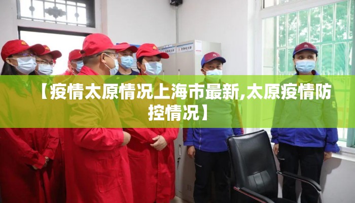 【疫情太原情况上海市最新,太原疫情防控情况】 【疫情太原情况上海市最新,太原疫情防控情况】