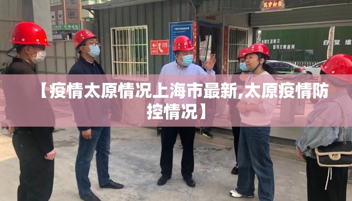 【疫情太原情况上海市最新,太原疫情防控情况】 【疫情太原情况上海市最新,太原疫情防控情况】
