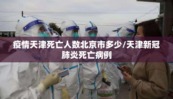 疫情天津死亡人数北京市多少/天津新冠肺炎死亡病例