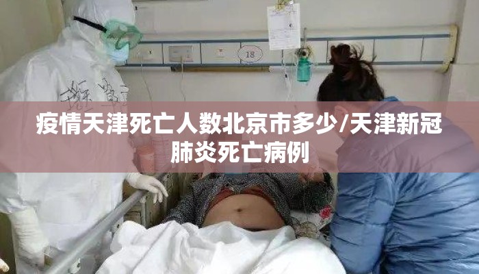 疫情天津死亡人数北京市多少/天津新冠肺炎死亡病例 疫情天津死亡人数北京市多少/天津新冠肺炎死亡病例