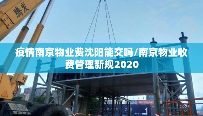疫情南京物业费沈阳能交吗/南京物业收费管理新规2020 疫情南京物业费沈阳能交吗/南京物业收费管理新规2020