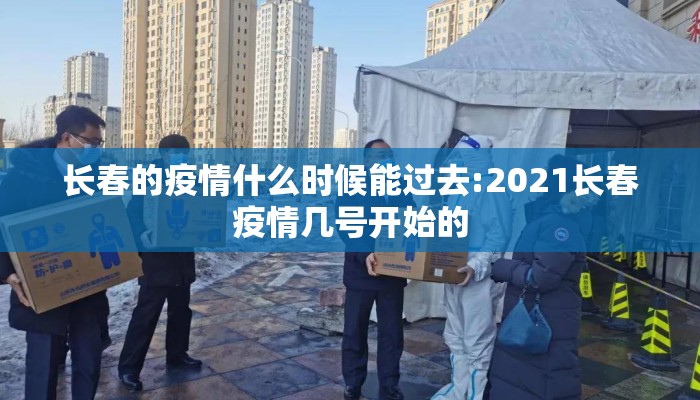 长春的疫情什么时候能过去:2021长春疫情几号开始的 长春的疫情什么时候能过去:2021长春疫情几号开始的