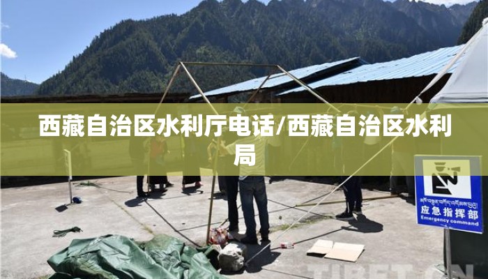 西藏自治区水利厅电话/西藏自治区水利局
