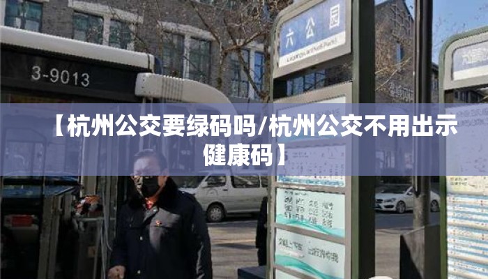 【杭州公交要绿码吗/杭州公交不用出示健康码】 【杭州公交要绿码吗/杭州公交不用出示健康码】