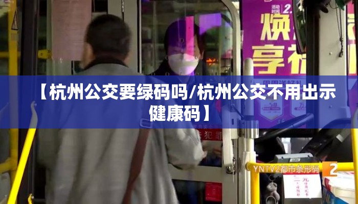 【杭州公交要绿码吗/杭州公交不用出示健康码】 【杭州公交要绿码吗/杭州公交不用出示健康码】