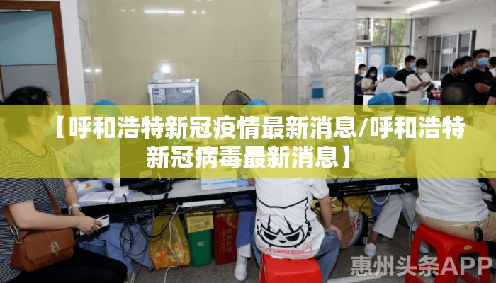 【呼和浩特新冠疫情最新消息/呼和浩特新冠病毒最新消息】
