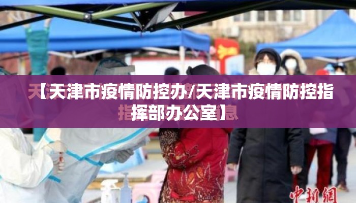【天津市疫情防控办/天津市疫情防控指挥部办公室】 【天津市疫情防控办/天津市疫情防控指挥部办公室】