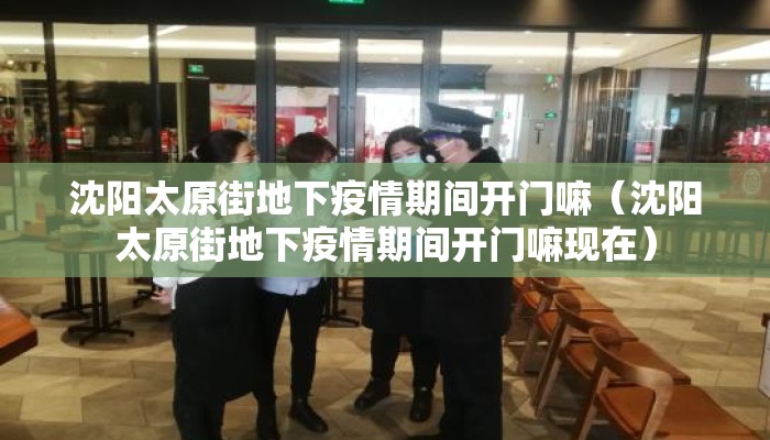 沈阳太原街地下疫情期间开门嘛（沈阳太原街地下疫情期间开门嘛现在）