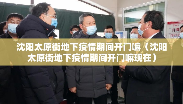 沈阳太原街地下疫情期间开门嘛（沈阳太原街地下疫情期间开门嘛现在）