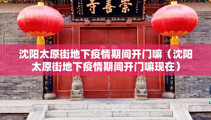 沈阳太原街地下疫情期间开门嘛（沈阳太原街地下疫情期间开门嘛现在）