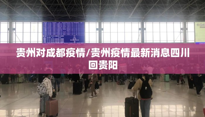 贵州对成都疫情/贵州疫情最新消息四川回贵阳