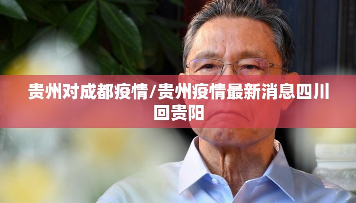 贵州对成都疫情/贵州疫情最新消息四川回贵阳 贵州对成都疫情/贵州疫情最新消息四川回贵阳