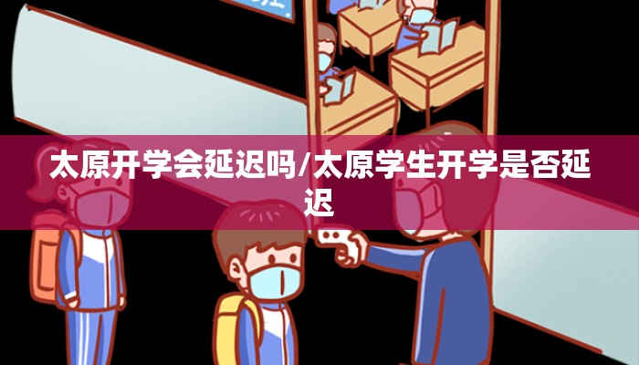 太原开学会延迟吗/太原学生开学是否延迟