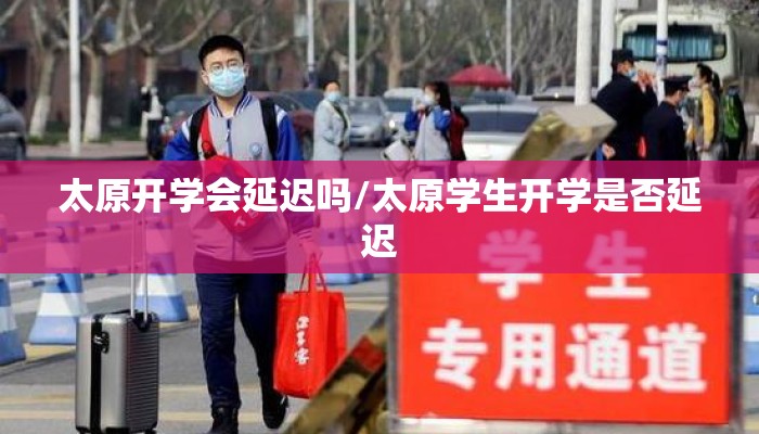 太原开学会延迟吗/太原学生开学是否延迟 太原开学会延迟吗/太原学生开学是否延迟
