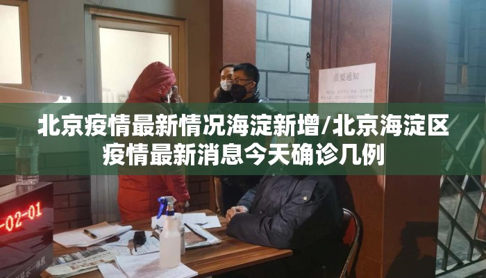 北京疫情最新情况海淀新增/北京海淀区疫情最新消息今天确诊几例 北京疫情最新情况海淀新增/北京海淀区疫情最新消息今天确诊几例