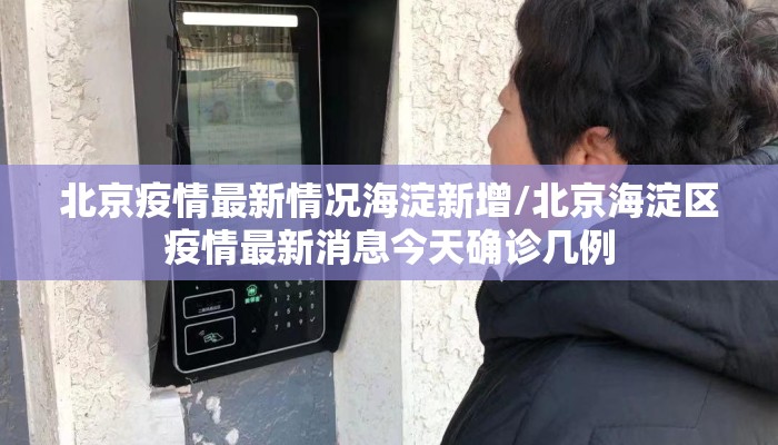 北京疫情最新情况海淀新增/北京海淀区疫情最新消息今天确诊几例 北京疫情最新情况海淀新增/北京海淀区疫情最新消息今天确诊几例