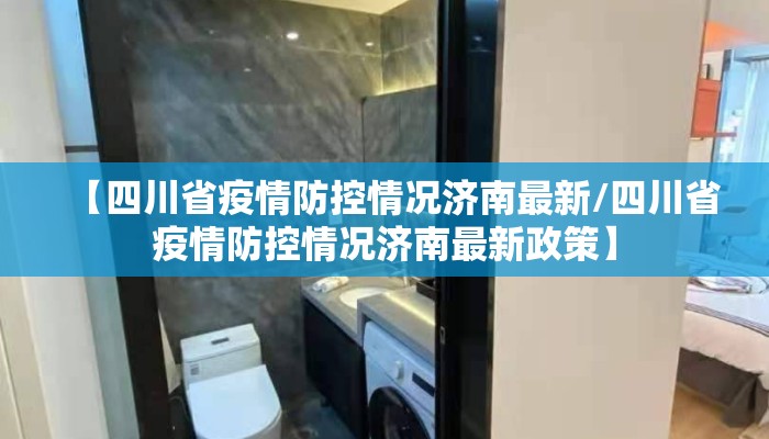 【四川省疫情防控情况济南最新/四川省疫情防控情况济南最新政策】