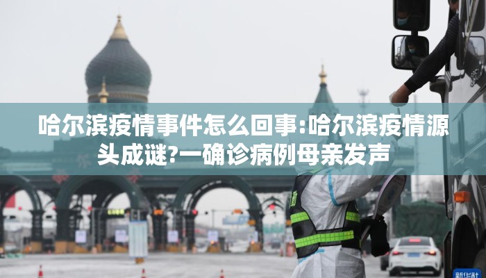 哈尔滨疫情事件怎么回事:哈尔滨疫情源头成谜?一确诊病例母亲发声