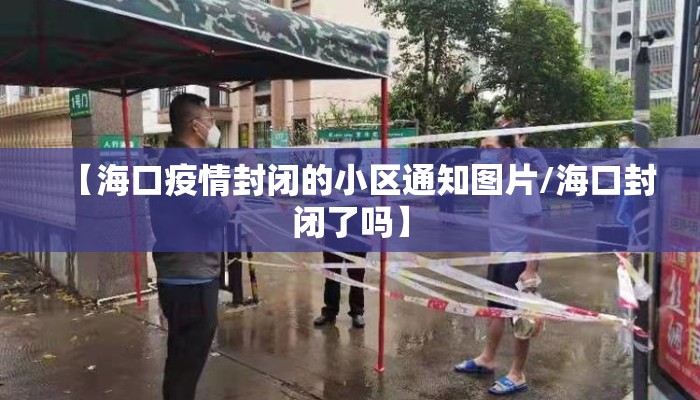【海口疫情封闭的小区通知图片/海口封闭了吗】 【海口疫情封闭的小区通知图片/海口封闭了吗】