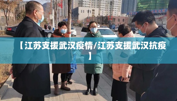 【江苏支援武汉疫情/江苏支援武汉抗疫】 【江苏支援武汉疫情/江苏支援武汉抗疫】