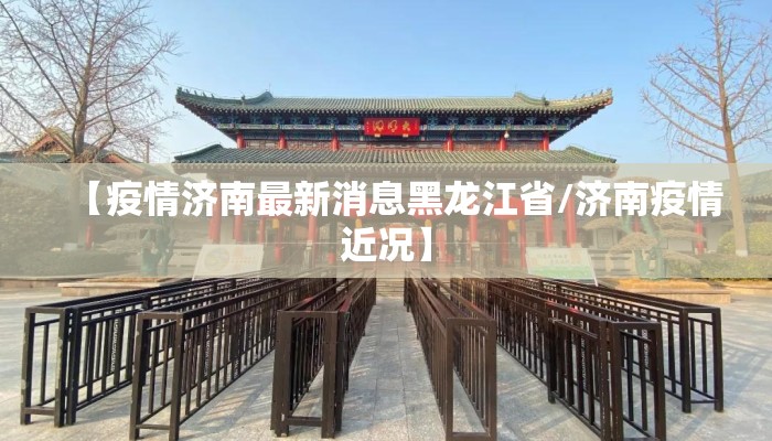 【疫情济南最新消息黑龙江省/济南疫情近况】