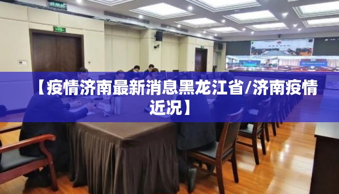 【疫情济南最新消息黑龙江省/济南疫情近况】 【疫情济南最新消息黑龙江省/济南疫情近况】