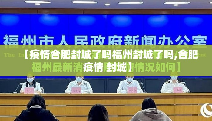 【疫情合肥封城了吗福州封城了吗,合肥 疫情 封城】 【疫情合肥封城了吗福州封城了吗,合肥 疫情 封城】