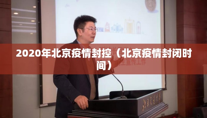 2020年北京疫情封控(北京疫情封闭时间) 2020年北京疫情封控(北京疫情封闭时间)
