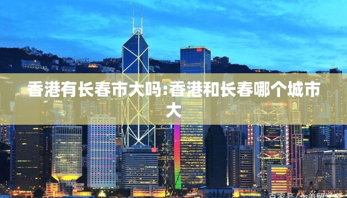 香港有长春市大吗:香港和长春哪个城市大