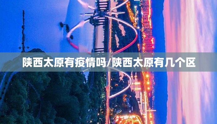 陕西太原有疫情吗/陕西太原有几个区