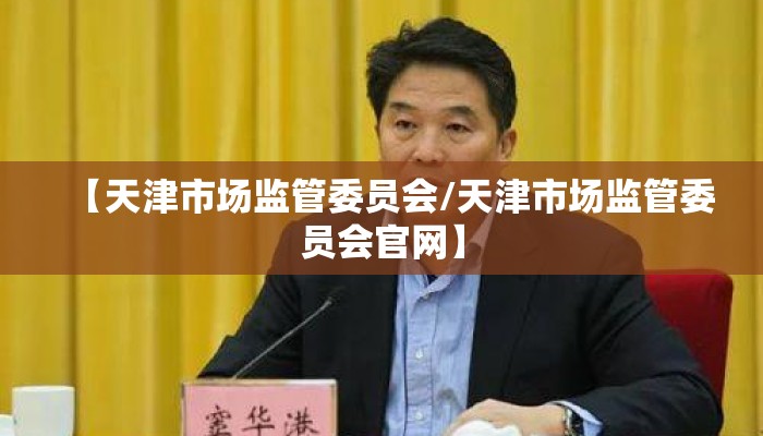 【天津市场监管委员会/天津市场监管委员会官网】 【天津市场监管委员会/天津市场监管委员会官网】