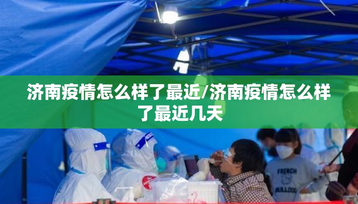 济南疫情怎么样了最近/济南疫情怎么样了最近几天