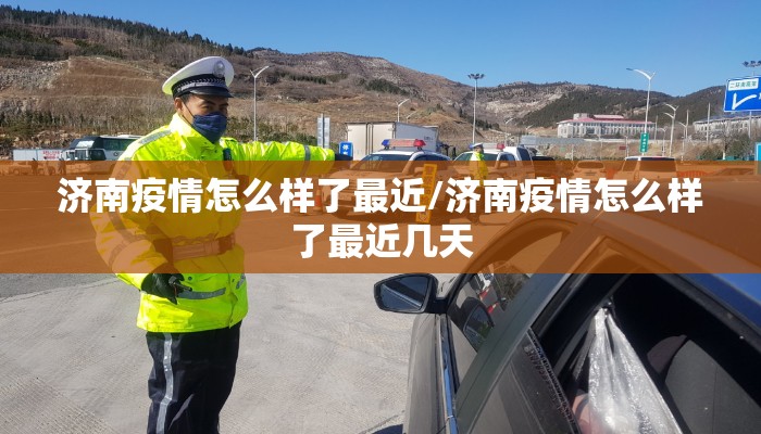 济南疫情怎么样了最近/济南疫情怎么样了最近几天 济南疫情怎么样了最近/济南疫情怎么样了最近几天