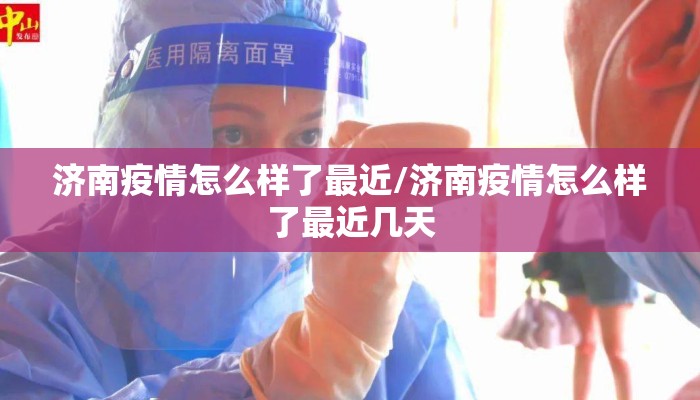 济南疫情怎么样了最近/济南疫情怎么样了最近几天 济南疫情怎么样了最近/济南疫情怎么样了最近几天