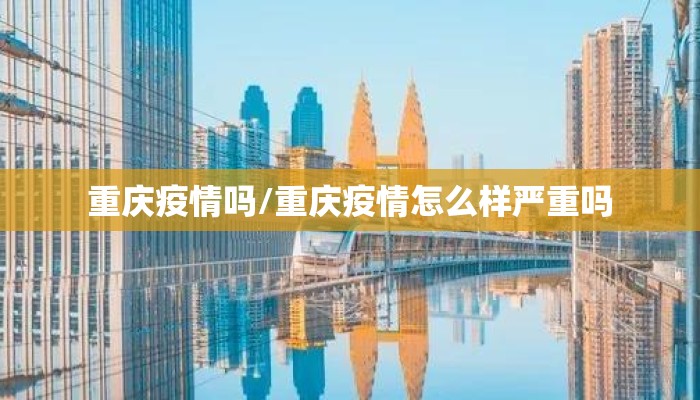 重庆疫情吗/重庆疫情怎么样严重吗 重庆疫情吗/重庆疫情怎么样严重吗
