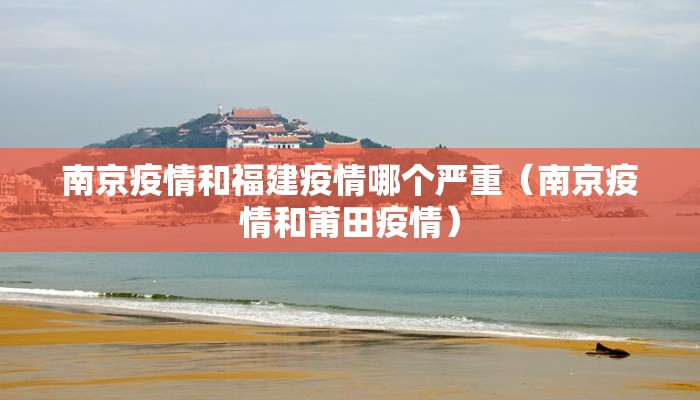 南京疫情和福建疫情哪个严重(南京疫情和莆田疫情) 南京疫情和福建疫情哪个严重(南京疫情和莆田疫情)