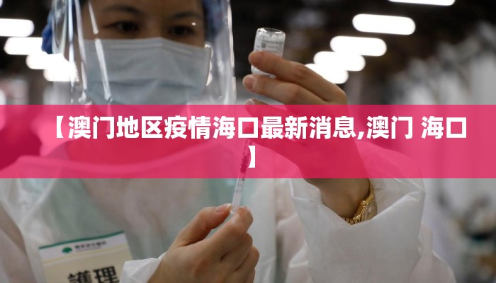 【澳门地区疫情海口最新消息,澳门 海口】