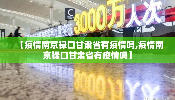 【疫情南京禄口甘肃省有疫情吗,疫情南京禄口甘肃省有疫情吗】 【疫情南京禄口甘肃省有疫情吗,疫情南京禄口甘肃省有疫情吗】