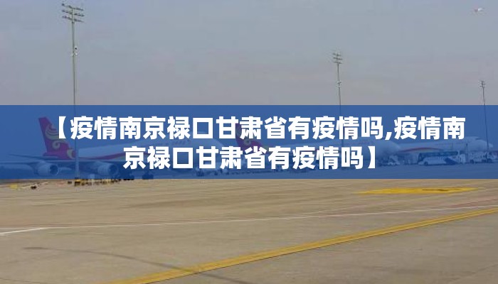 【疫情南京禄口甘肃省有疫情吗,疫情南京禄口甘肃省有疫情吗】 【疫情南京禄口甘肃省有疫情吗,疫情南京禄口甘肃省有疫情吗】