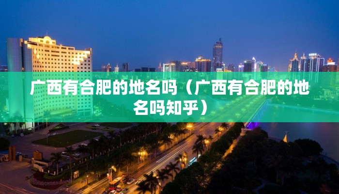 广西有合肥的地名吗(广西有合肥的地名吗知乎) 广西有合肥的地名吗(广西有合肥的地名吗知乎)