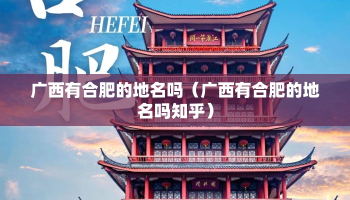 广西有合肥的地名吗(广西有合肥的地名吗知乎) 广西有合肥的地名吗(广西有合肥的地名吗知乎)