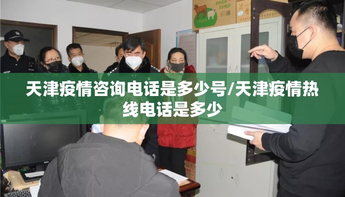 天津疫情咨询电话是多少号/天津疫情热线电话是多少