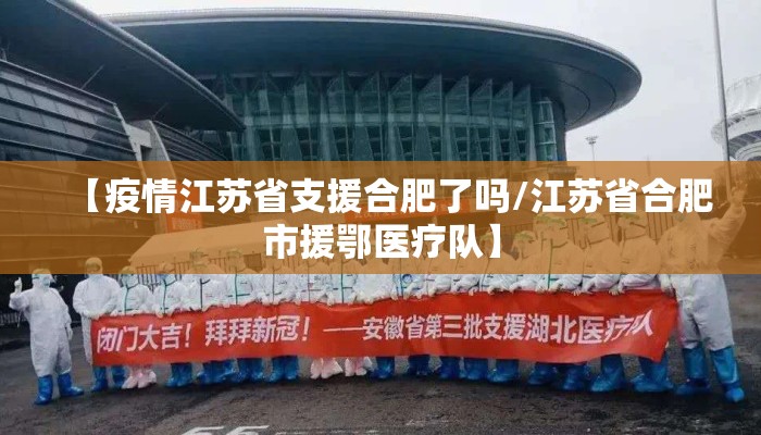 【疫情江苏省支援合肥了吗/江苏省合肥市援鄂医疗队】 【疫情江苏省支援合肥了吗/江苏省合肥市援鄂医疗队】