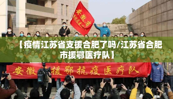 【疫情江苏省支援合肥了吗/江苏省合肥市援鄂医疗队】 【疫情江苏省支援合肥了吗/江苏省合肥市援鄂医疗队】